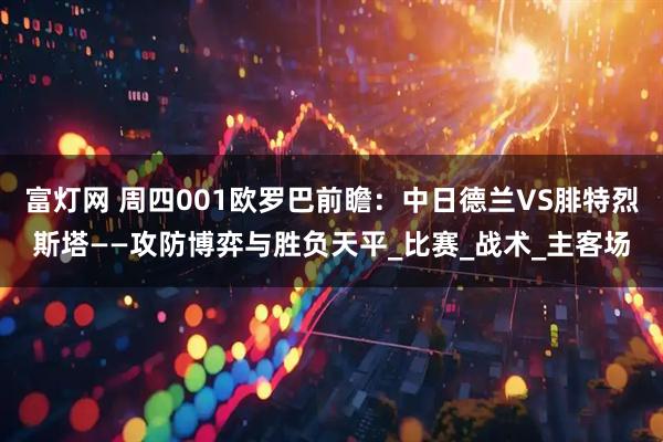 富灯网 周四001欧罗巴前瞻:中日德兰VS腓特烈斯塔——攻防博弈与胜负天平_比赛_战术_主客场