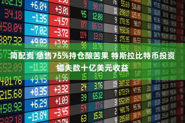 简配资 急售75%持仓酿苦果 特斯拉比特币投资错失数十亿美元收益