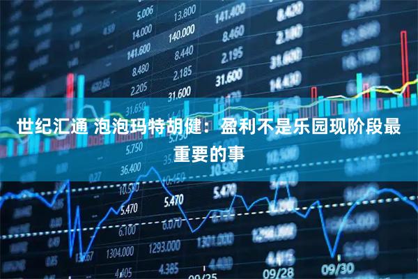 世纪汇通 泡泡玛特胡健：盈利不是乐园现阶段最重要的事