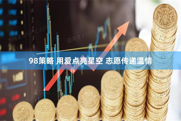 98策略 用爱点亮星空 志愿传递温情