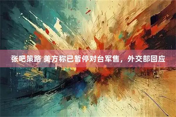 张吧策路 美方称已暂停对台军售，外交部回应
