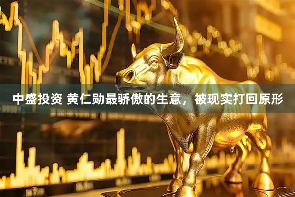 中盛投资 黄仁勋最骄傲的生意，被现实打回原形