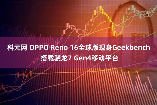科元网 OPPO Reno 16全球版现身Geekbench 搭载骁龙7 Gen4移动平台